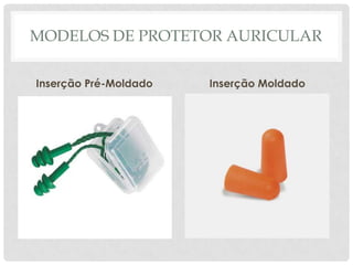 MODELOS DE PROTETOR AURICULAR
Inserção Pré-Moldado Inserção Moldado