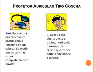 PROTETOR AURICULAR TIPO CONCHA
3 -Certifique-se de que
a veda esteja
completa, sem a
interferência de objetos
como elástic...