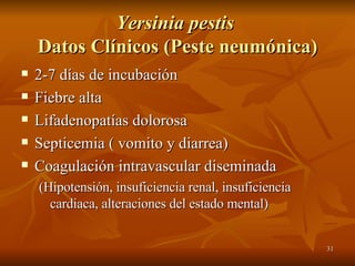 Yersinia pestis   Datos Clínicos (Peste neumónica) 2-7 días de incubación Fiebre alta Lifadenopatías dolorosa Septicemia ( vomito y diarrea) Coagulación intravascular diseminada (Hipotensión, insuficiencia renal, insuficiencia cardiaca, alteraciones del estado mental) 