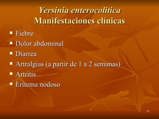Yersinia enterocolitica  Manifestaciones clínicas Fiebre Dolor abdominal Diarrea Artralgias (a partir de 1 a 2 semanas) Artritis Eritema nodoso 