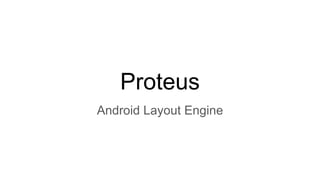 Proteus
Android Layout Engine
 