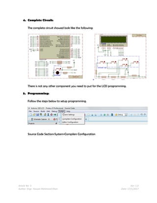 Article No: 3 Ver: 1.0
Author: Engr. Hassan Mehmood Khan Date: 17/1/2017
4. Complete Circuit:
The complete circuit showed look like the following:
There is not any other component you need to put for the LCD programming.
5. Programming:
Follow the steps below to setup programming.
Source Code Section>System>Compilers Configuration
 