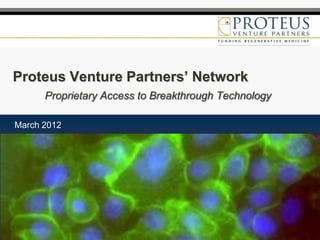 Proteus Venture Partners’ Network
      Proprietary Access to Breakthrough Technology

March 2012
 