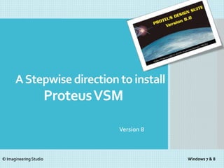 AStepwise direction to install
ProteusVSM
Version 8
Windows 7 & 8© Imagineering Studio
 