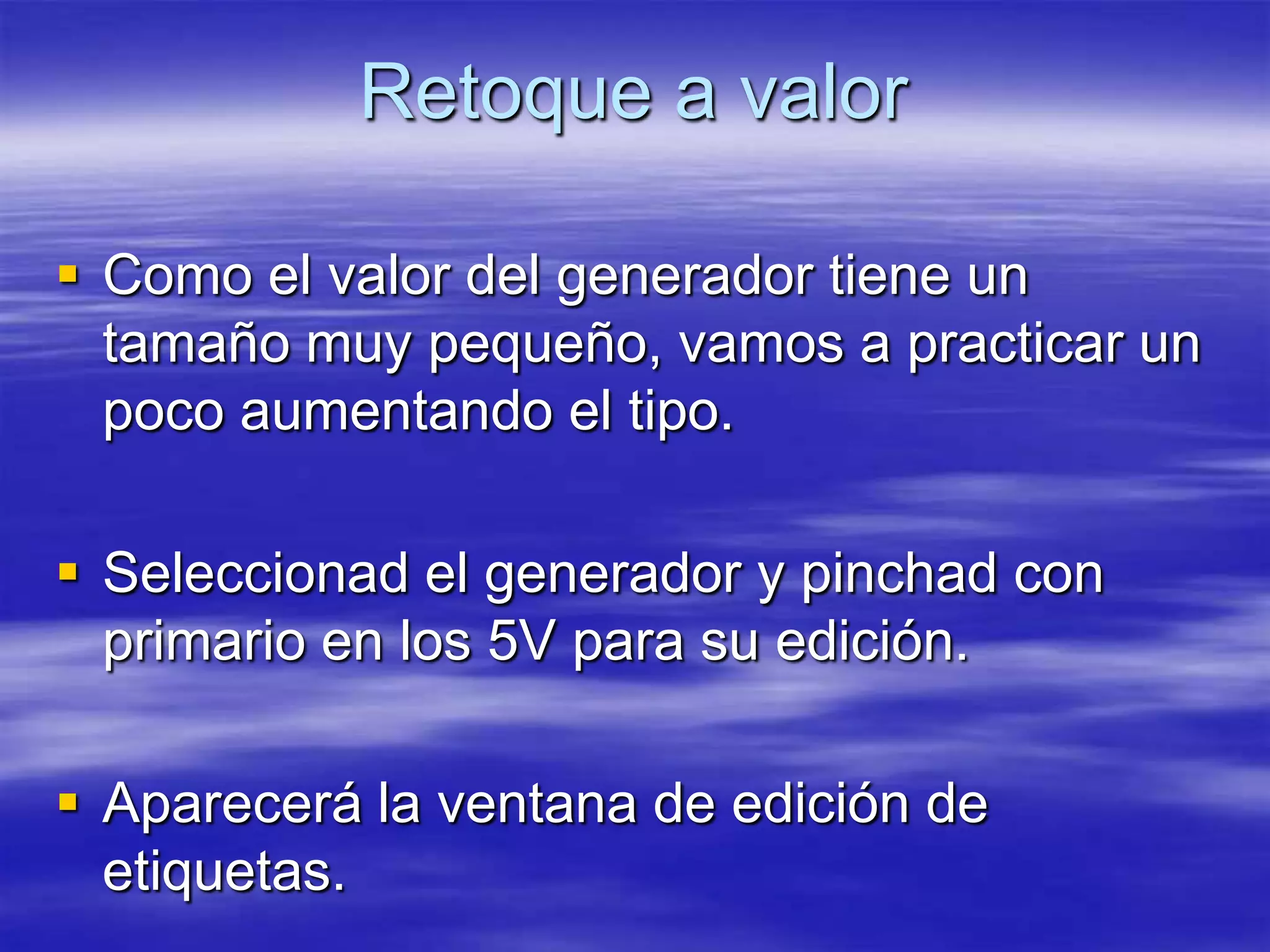 Retoque a valor

 Como el valor del generador tiene un
  tamaño muy pequeño, vamos a practicar un
  poco aumentando el tipo.

 Seleccionad el generador y pinchad con
  primario en los 5V para su edición.

 Aparecerá la ventana de edición de
  etiquetas.
 