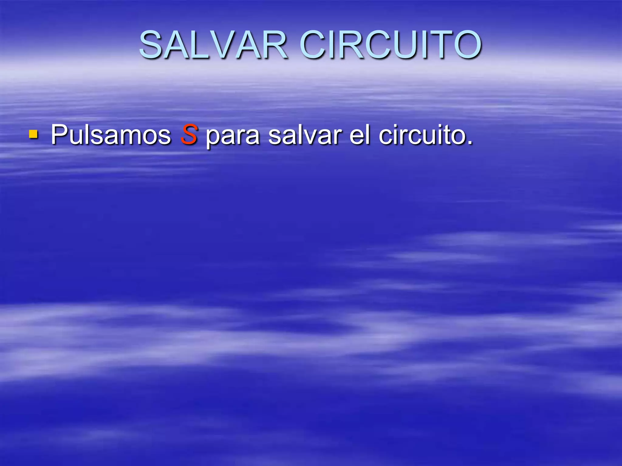 SALVAR CIRCUITO

 Pulsamos S para salvar el circuito.
 
