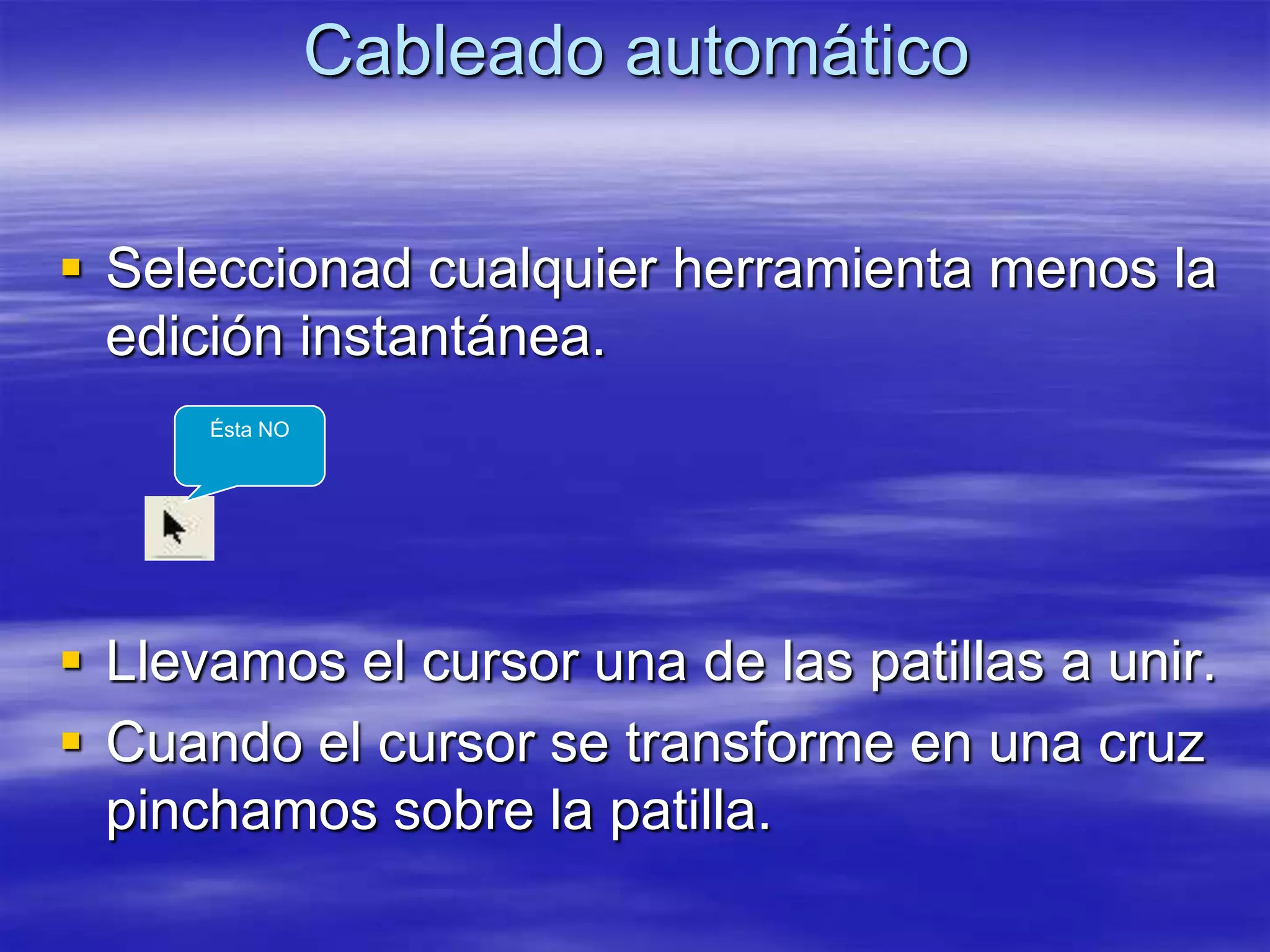 Cableado automático


 Seleccionad cualquier herramienta menos la
  edición instantánea.
      Ésta NO




 Llevamos el cursor una de las patillas a unir.
 Cuando el cursor se transforme en una cruz
  pinchamos sobre la patilla.
 
