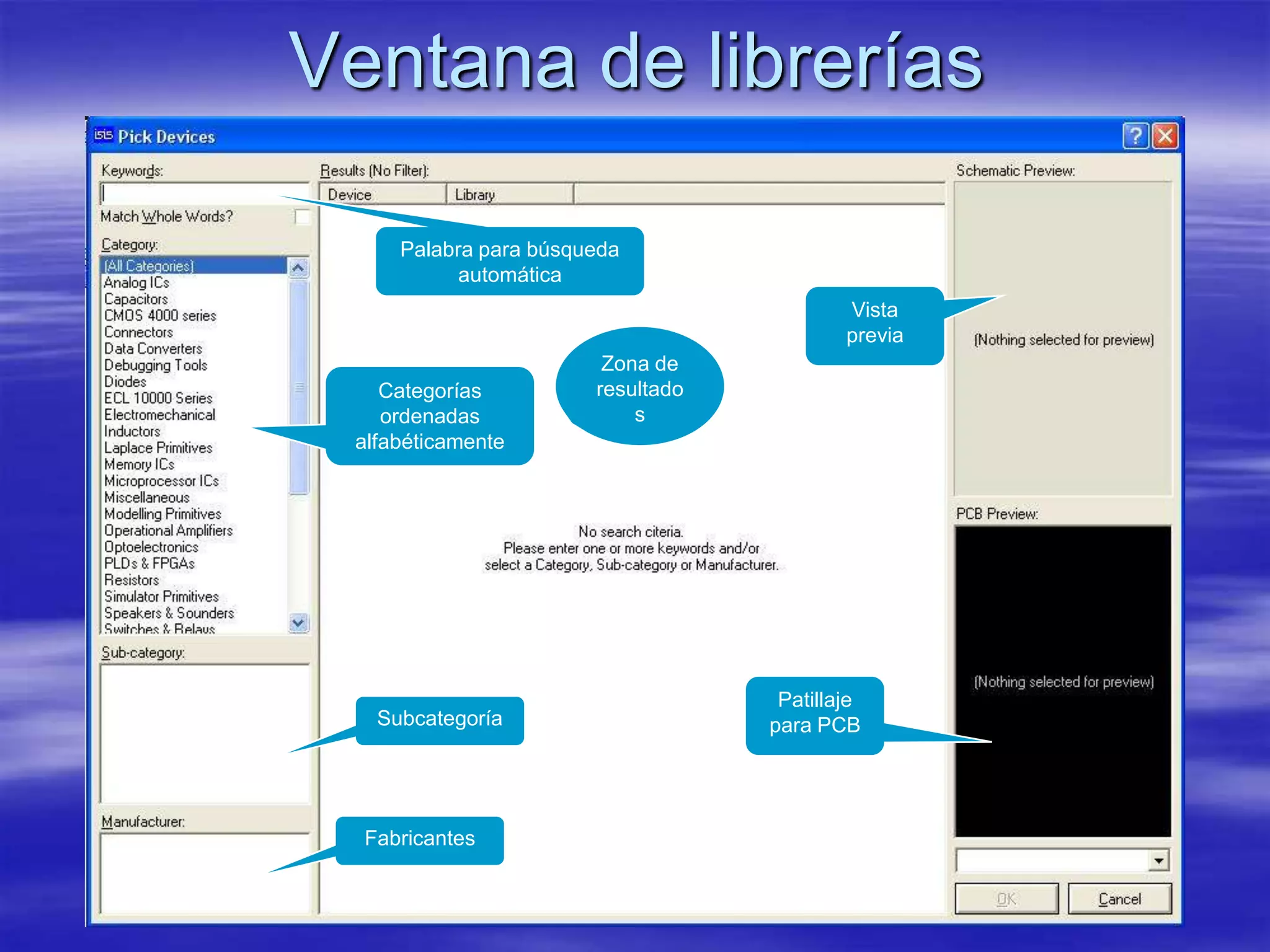 Ventana de librerías

     Palabra para búsqueda
           automática
                                           Vista
                                           previa
                        Zona de
    Categorías         resultado
    ordenadas              s
 alfabéticamente




                                    Patillaje
   Subcategoría                    para PCB




  Fabricantes
 