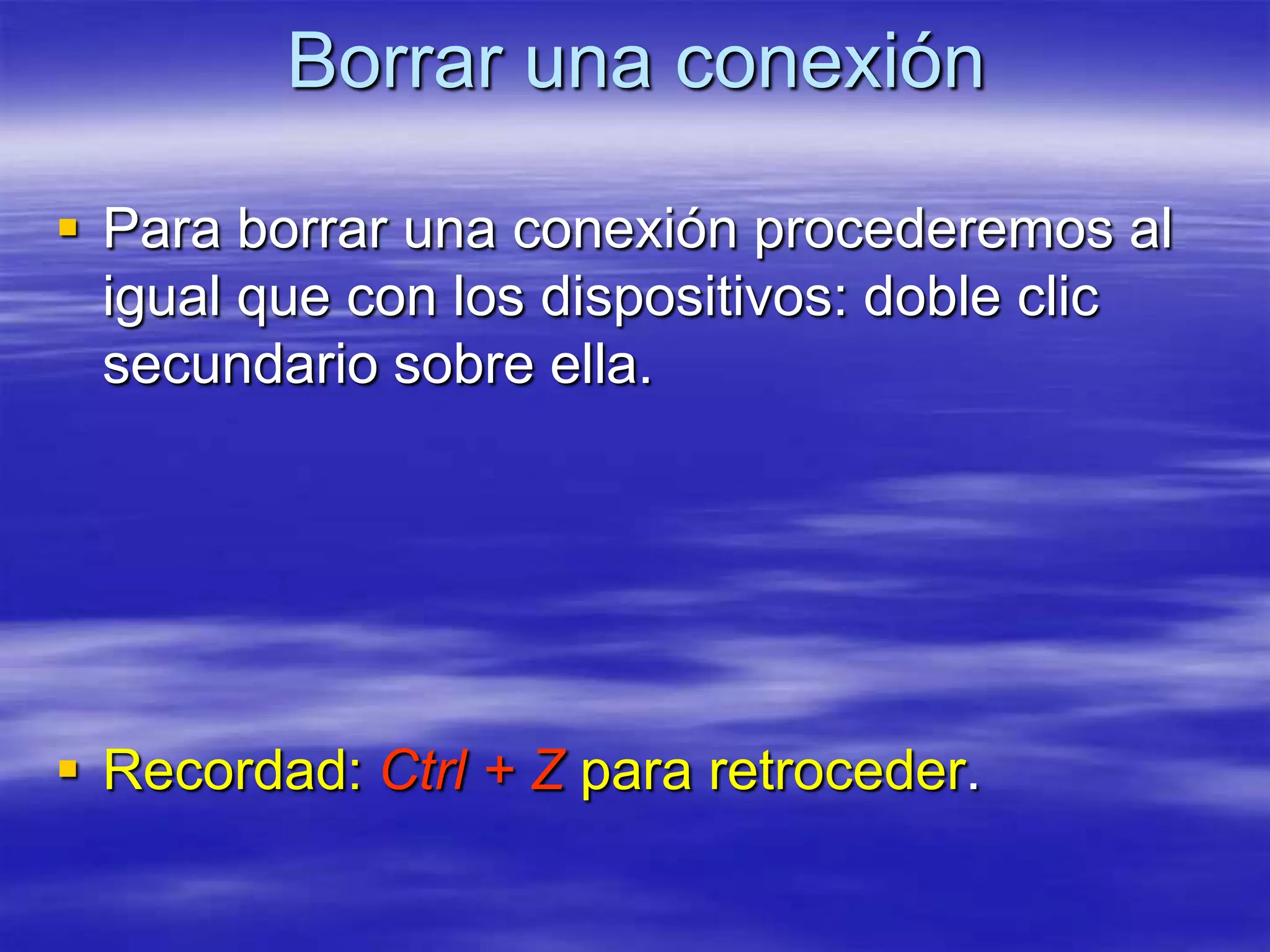 Borrar una conexión

 Para borrar una conexión procederemos al
  igual que con los dispositivos: doble clic
  secundario sobre ella.




 Recordad: Ctrl + Z para retroceder.
 