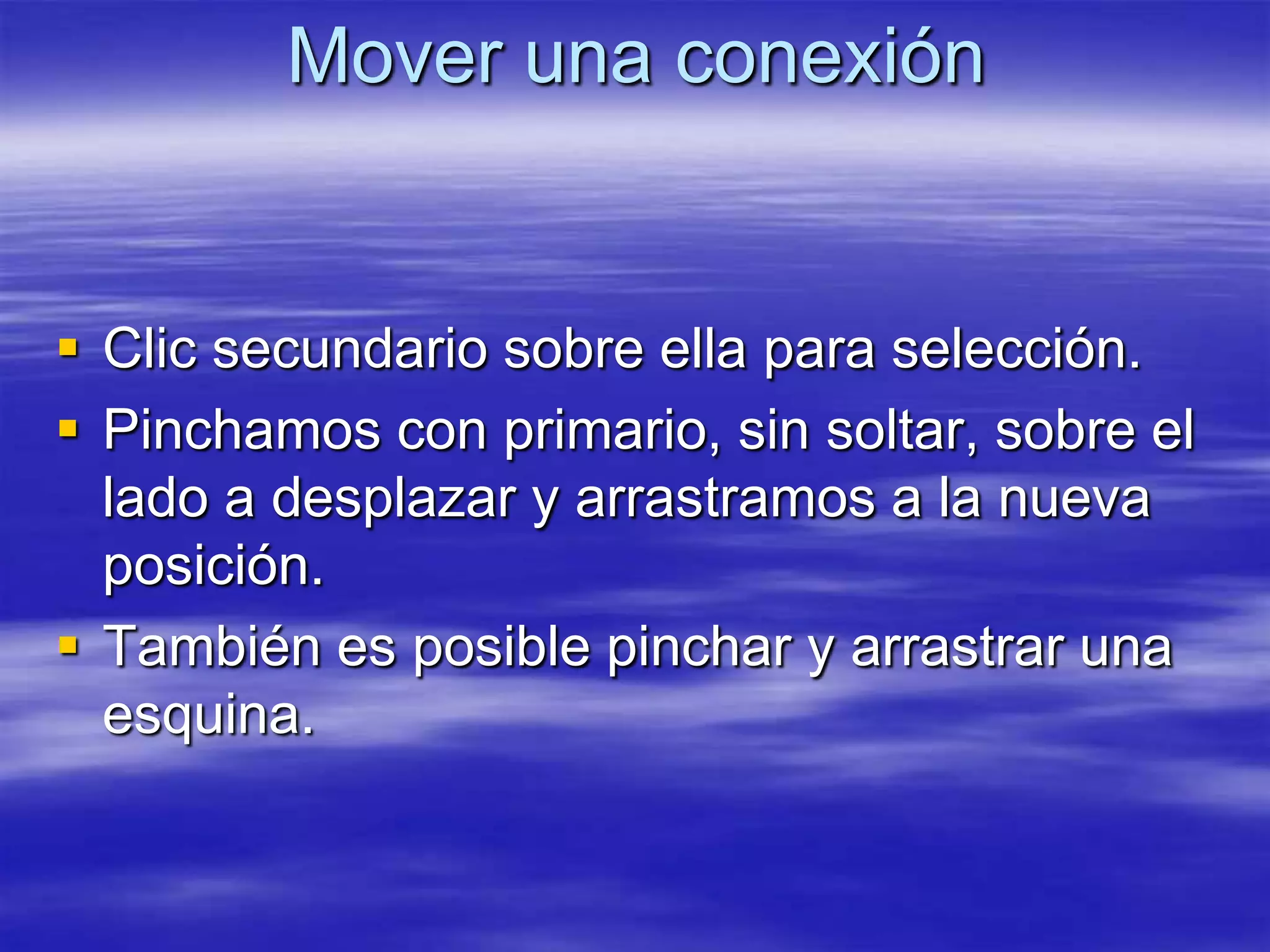 Mover una conexión


 Clic secundario sobre ella para selección.
 Pinchamos con primario, sin soltar, sobre el
  lado a desplazar y arrastramos a la nueva
  posición.
 También es posible pinchar y arrastrar una
  esquina.
 