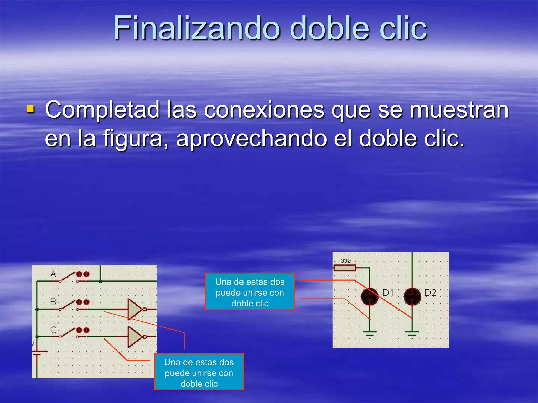 Finalizando doble clic

 Completad las conexiones que se muestran
  en la figura, aprovechando el doble clic.




                       Una de estas dos
                       puede unirse con
                          doble clic




            Una de estas dos
            puede unirse con
               doble clic
 