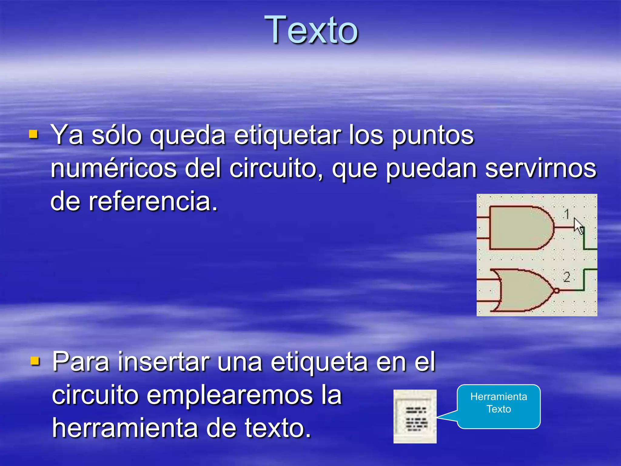 Texto

 Ya sólo queda etiquetar los puntos
  numéricos del circuito, que puedan servirnos
  de referencia.




 Para insertar una etiqueta en el
  circuito emplearemos la            Herramienta
                                        Texto

  herramienta de texto.
 