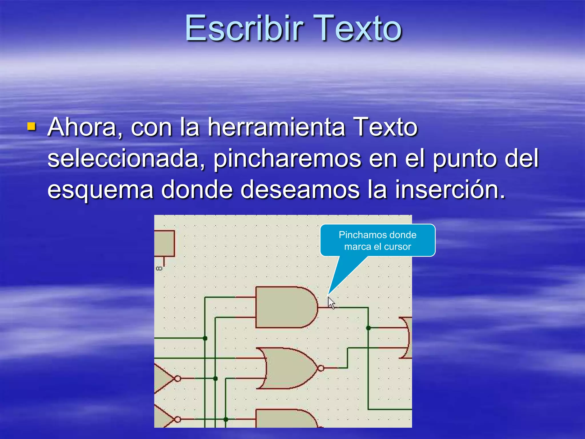 Escribir Texto

 Ahora, con la herramienta Texto
  seleccionada, pincharemos en el punto del
  esquema donde deseamos la inserción.
                          Pinchamos donde
                           marca el cursor
 