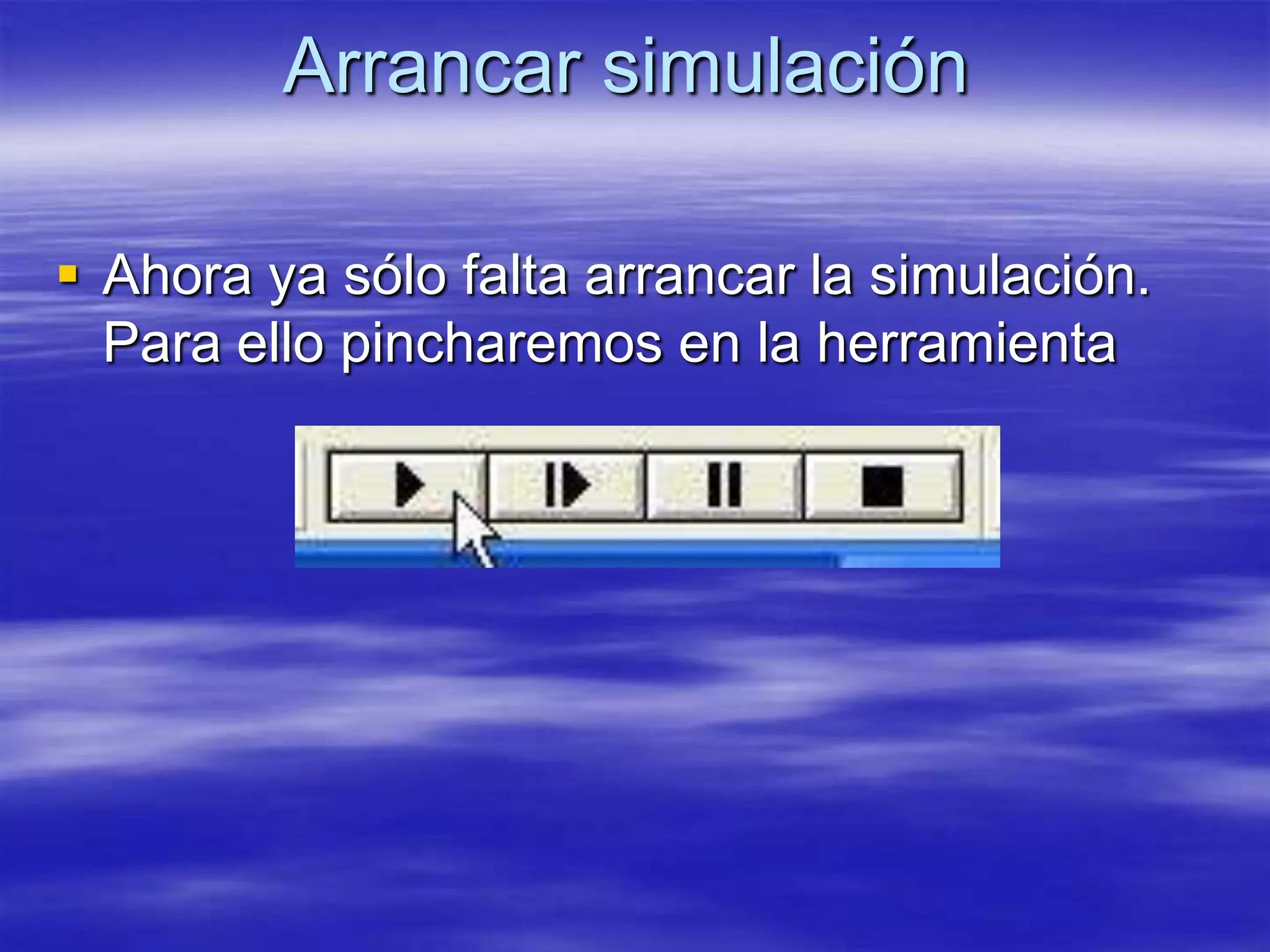 Arrancar simulación

 Ahora ya sólo falta arrancar la simulación.
  Para ello pincharemos en la herramienta
 