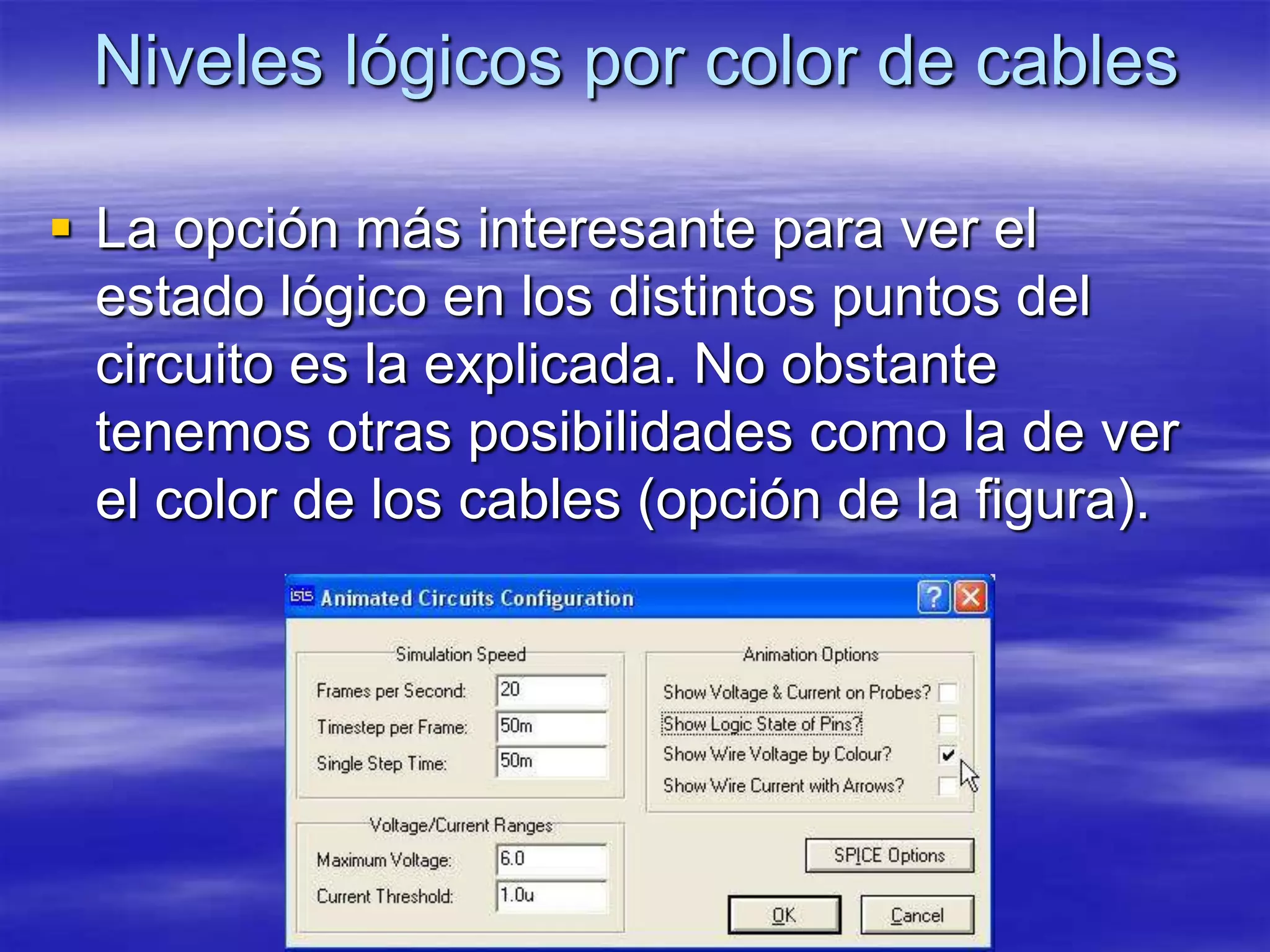 Niveles lógicos por color de cables

 La opción más interesante para ver el
  estado lógico en los distintos puntos del
  circuito es la explicada. No obstante
  tenemos otras posibilidades como la de ver
  el color de los cables (opción de la figura).
 