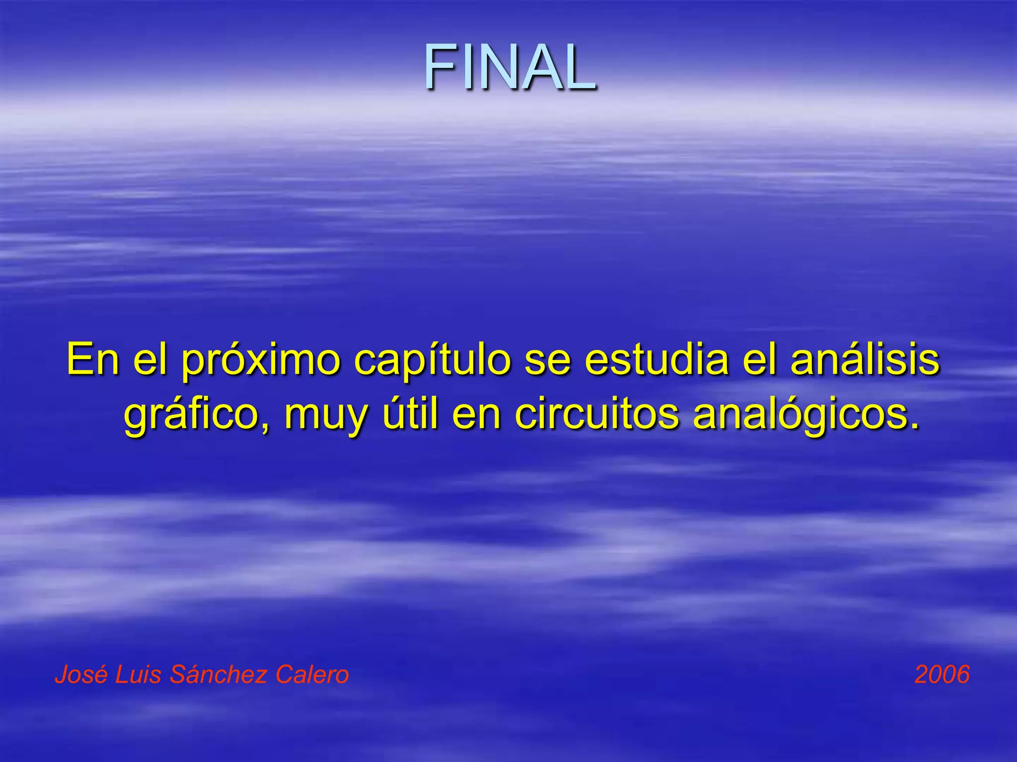 FINAL



En el próximo capítulo se estudia el análisis
  gráfico, muy útil en circuitos analógicos.




José Luis Sánchez Calero                   2006
 