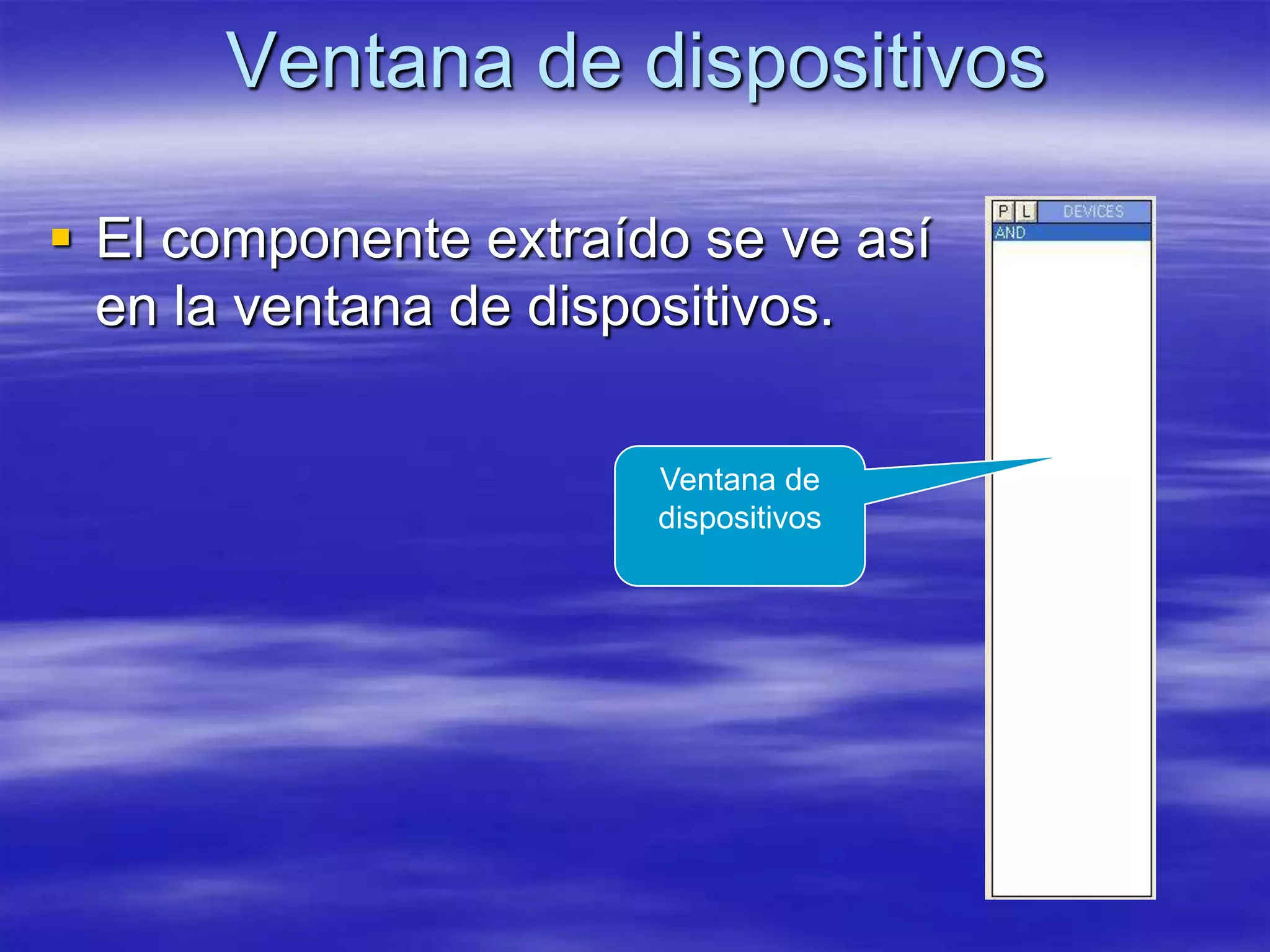 Ventana de dispositivos

 El componente extraído se ve así
  en la ventana de dispositivos.

                       Ventana de
                       dispositivos
 