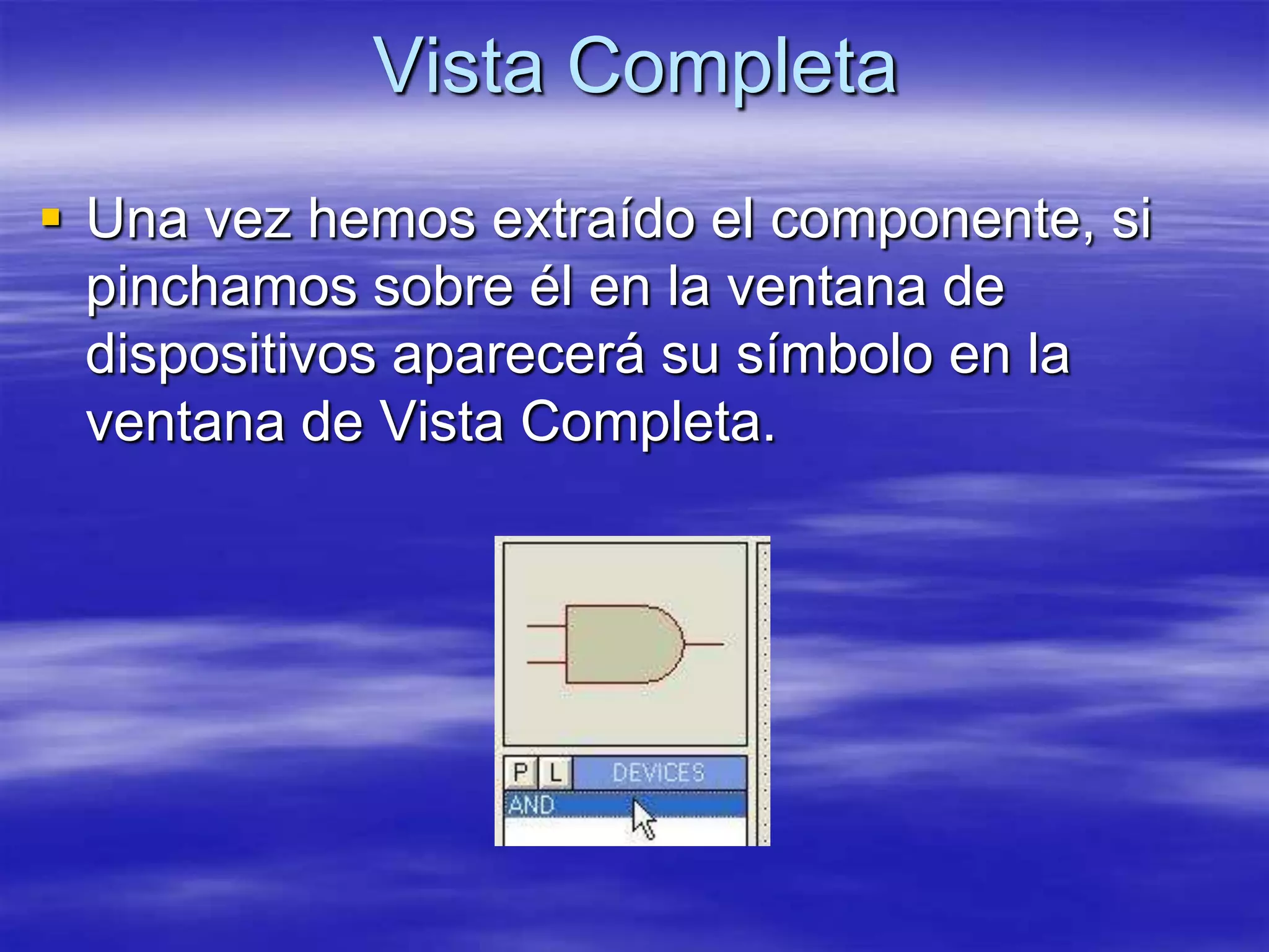 Vista Completa
 Una vez hemos extraído el componente, si
  pinchamos sobre él en la ventana de
  dispositivos aparecerá su símbolo en la
  ventana de Vista Completa.
 