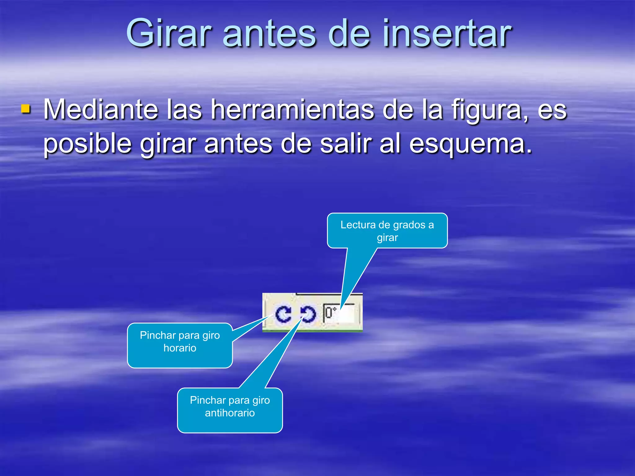 Girar antes de insertar
 Mediante las herramientas de la figura, es
  posible girar antes de salir al esquema.

                                       Lectura de grados a
                                              girar




         Pinchar para giro
              horario



                   Pinchar para giro
                      antihorario
 