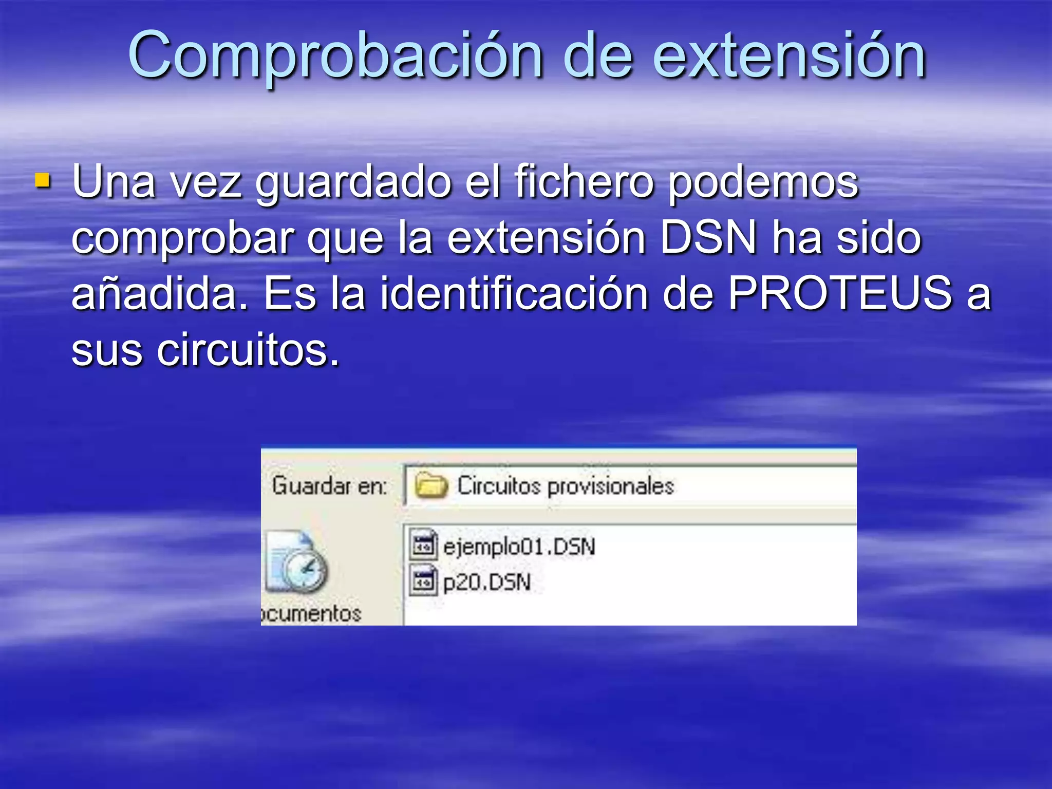 Comprobación de extensión
 Una vez guardado el fichero podemos
  comprobar que la extensión DSN ha sido
  añadida. Es la identificación de PROTEUS a
  sus circuitos.
 