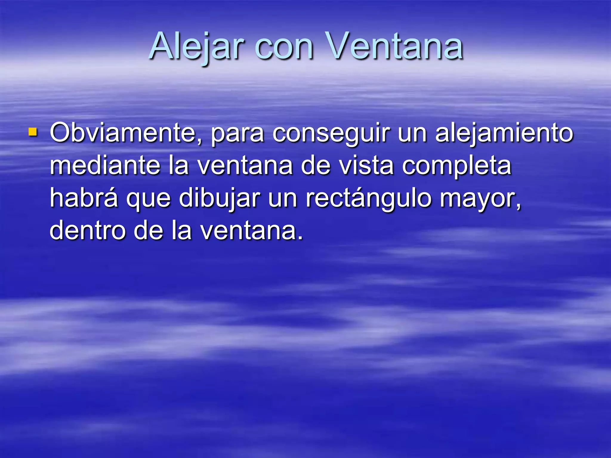 Alejar con Ventana

 Obviamente, para conseguir un alejamiento
  mediante la ventana de vista completa
  habrá que dibujar un rectángulo mayor,
  dentro de la ventana.
 