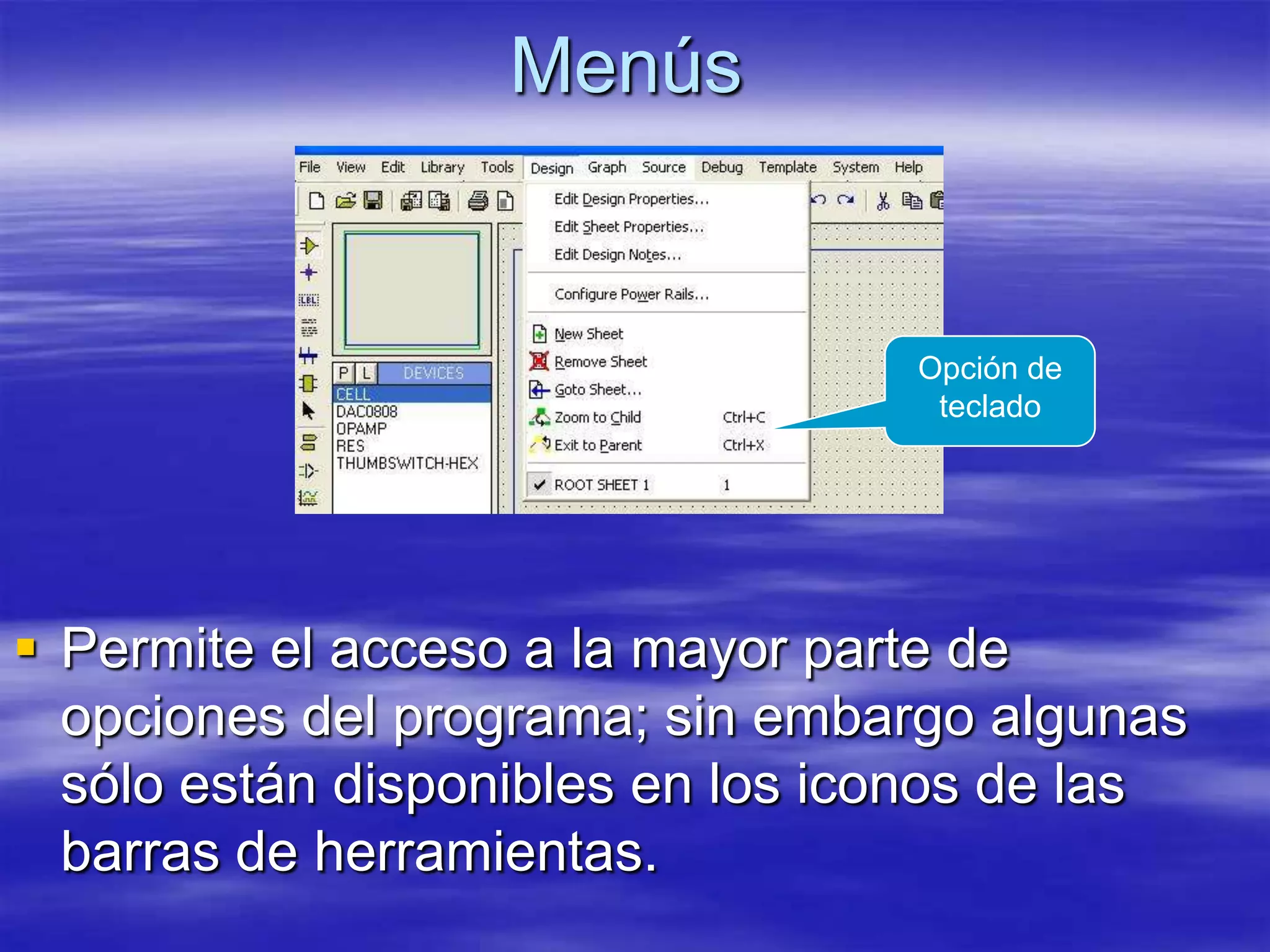 Menús


                                  Opción de
                                   teclado




 Permite el acceso a la mayor parte de
  opciones del programa; sin embargo algunas
  sólo están disponibles en los iconos de las
  barras de herramientas.
 