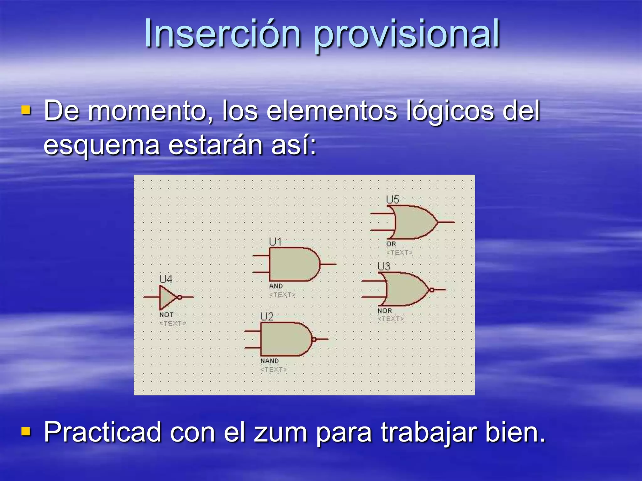 Inserción provisional
 De momento, los elementos lógicos del
  esquema estarán así:




 Practicad con el zum para trabajar bien.
 