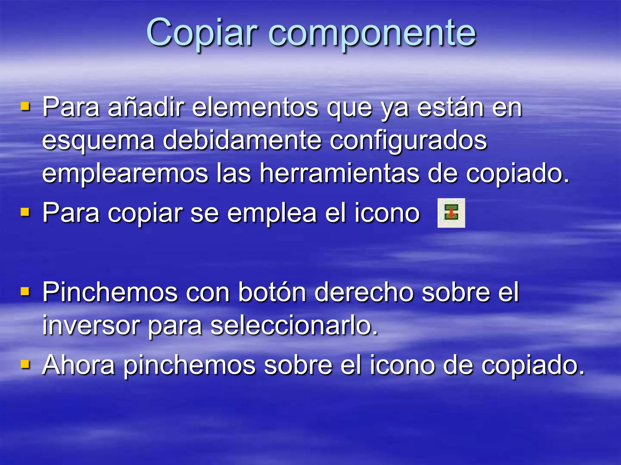 Copiar componente
 Para añadir elementos que ya están en
  esquema debidamente configurados
  emplearemos las herramientas de copiado.
 Para copiar se emplea el icono

 Pinchemos con botón derecho sobre el
  inversor para seleccionarlo.
 Ahora pinchemos sobre el icono de copiado.
 