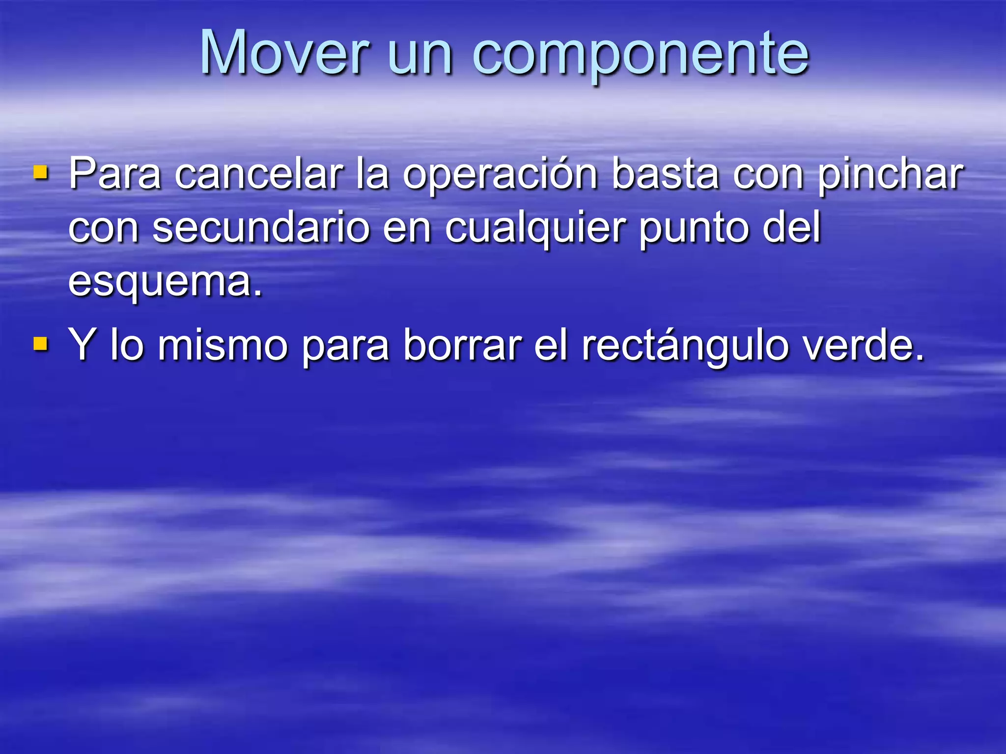 Mover un componente
 Para cancelar la operación basta con pinchar
  con secundario en cualquier punto del
  esquema.
 Y lo mismo para borrar el rectángulo verde.
 
