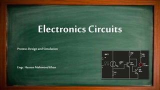 Electronics Circuits
ProteusDesign and Simulation
Engr. HassanMehmood Khan
 