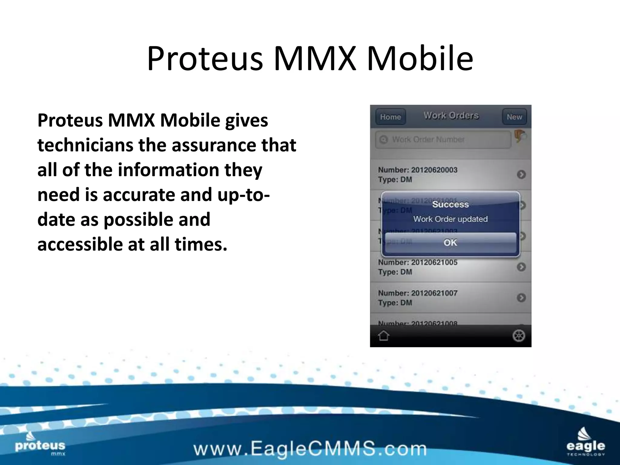 Proteus MMX Mobile
Proteus MMX Mobile gives
technicians the assurance that
all of the information they
need is accurate and up-to-
date as possible and
accessible at all times.
 