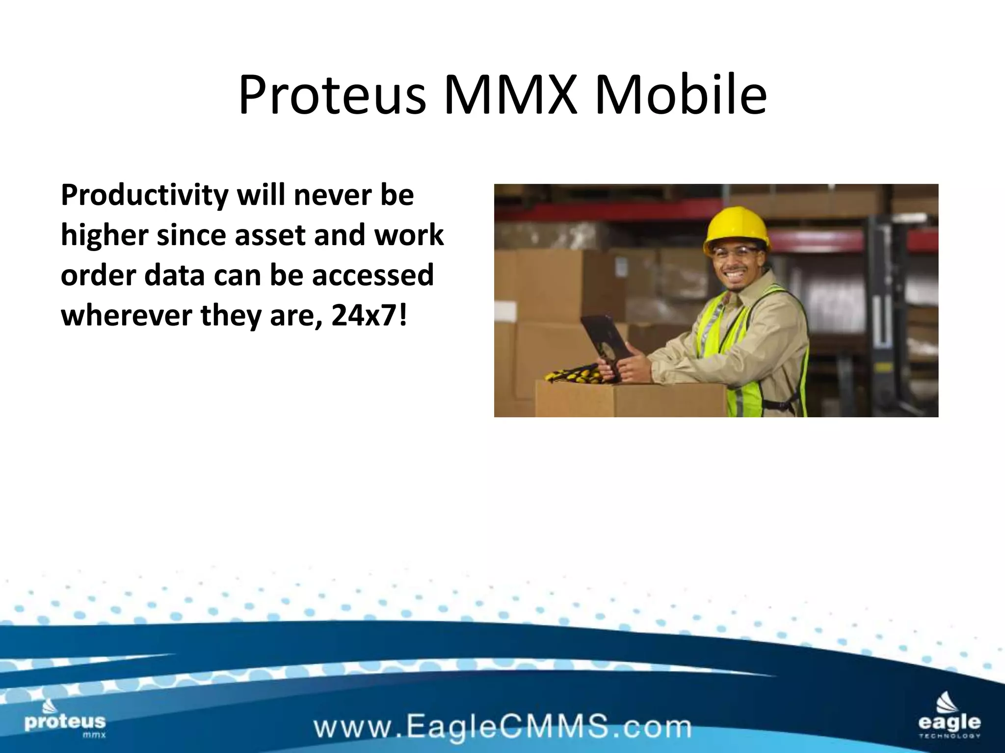 Proteus MMX Mobile
Productivity will never be
higher since asset and work
order data can be accessed
wherever they are, 24x7!
 
