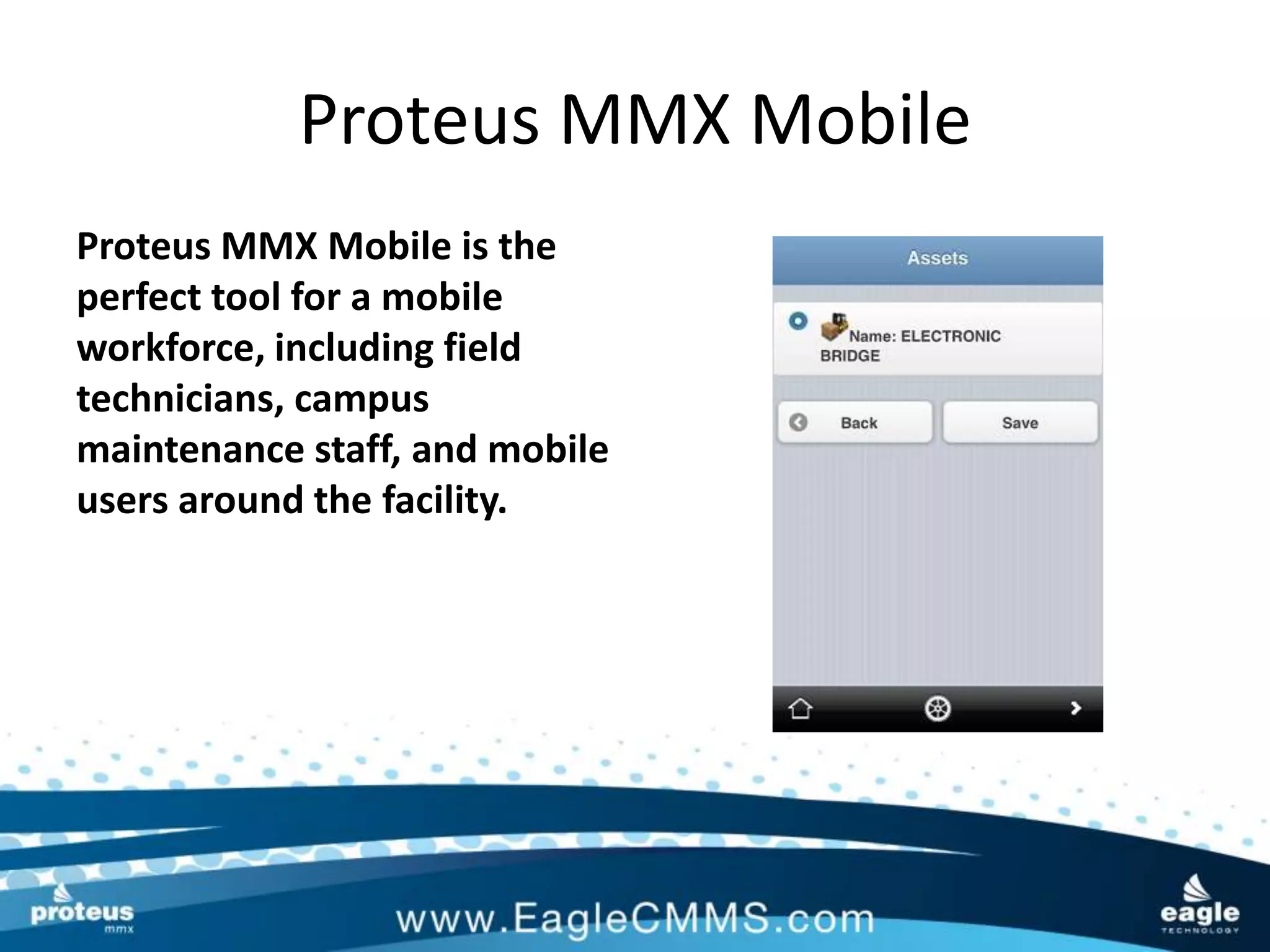 Proteus MMX Mobile
Proteus MMX Mobile is the
perfect tool for a mobile
workforce, including field
technicians, campus
maintenance staff, and mobile
users around the facility.
 
