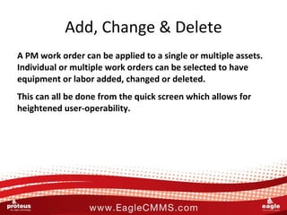 Add, Change & Delete <ul><li>A PM work order can be applied to a single or multiple assets.  Individual or multiple work o...