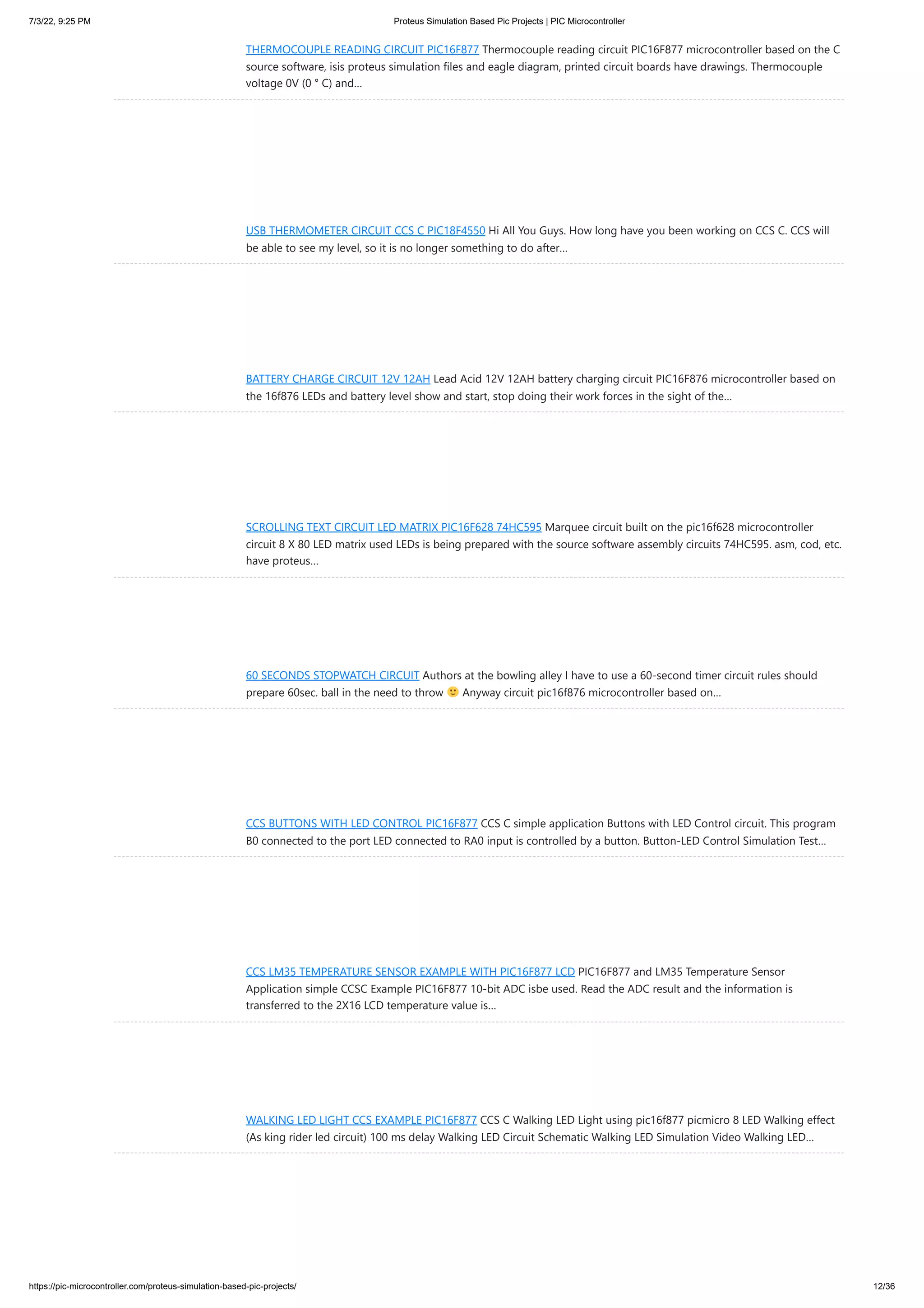 7/3/22, 9:25 PM Proteus Simulation Based Pic Projects | PIC Microcontroller https://pic-microcontroller.com/proteus-simulation-based-pic-projects/ 12/36 THERMOCOUPLE READING CIRCUIT PIC16F877 Thermocouple reading circuit PIC16F877 microcontroller based on the C source software, isis proteus simulation files and eagle diagram, printed circuit boards have drawings. Thermocouple voltage 0V (0 ° C) and… USB THERMOMETER CIRCUIT CCS C PIC18F4550 Hi All You Guys. How long have you been working on CCS C. CCS will be able to see my level, so it is no longer something to do after… BATTERY CHARGE CIRCUIT 12V 12AH Lead Acid 12V 12AH battery charging circuit PIC16F876 microcontroller based on the 16f876 LEDs and battery level show and start, stop doing their work forces in the sight of the… SCROLLING TEXT CIRCUIT LED MATRIX PIC16F628 74HC595 Marquee circuit built on the pic16f628 microcontroller circuit 8 X 80 LED matrix used LEDs is being prepared with the source software assembly circuits 74HC595. asm, cod, etc. have proteus… 60 SECONDS STOPWATCH CIRCUIT Authors at the bowling alley I have to use a 60-second timer circuit rules should prepare 60sec. ball in the need to throw Anyway circuit pic16f876 microcontroller based on… CCS BUTTONS WITH LED CONTROL PIC16F877 CCS C simple application Buttons with LED Control circuit. This program B0 connected to the port LED connected to RA0 input is controlled by a button. Button-LED Control Simulation Test… CCS LM35 TEMPERATURE SENSOR EXAMPLE WITH PIC16F877 LCD PIC16F877 and LM35 Temperature Sensor Application simple CCSC Example PIC16F877 10-bit ADC isbe used. Read the ADC result and the information is transferred to the 2X16 LCD temperature value is… WALKING LED LIGHT CCS EXAMPLE PIC16F877 CCS C Walking LED Light using pic16f877 picmicro 8 LED Walking effect (As king rider led circuit) 100 ms delay Walking LED Circuit Schematic Walking LED Simulation Video Walking LED… 