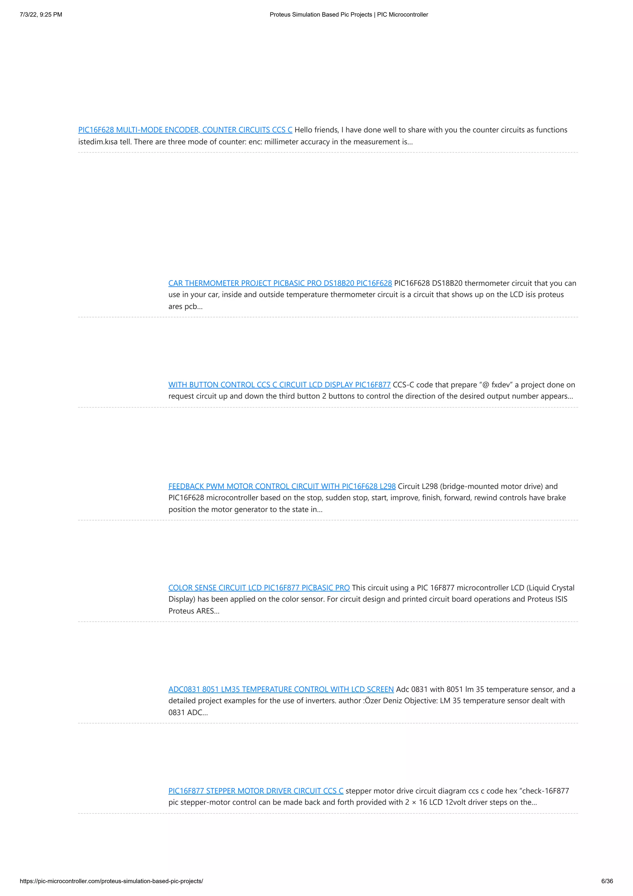 7/3/22, 9:25 PM Proteus Simulation Based Pic Projects | PIC Microcontroller https://pic-microcontroller.com/proteus-simulation-based-pic-projects/ 6/36 PIC16F628 MULTI-MODE ENCODER, COUNTER CIRCUITS CCS C Hello friends, I have done well to share with you the counter circuits as functions istedim.kısa tell. There are three mode of counter: enc: millimeter accuracy in the measurement is… CAR THERMOMETER PROJECT PICBASIC PRO DS18B20 PIC16F628 PIC16F628 DS18B20 thermometer circuit that you can use in your car, inside and outside temperature thermometer circuit is a circuit that shows up on the LCD isis proteus ares pcb… WITH BUTTON CONTROL CCS C CIRCUIT LCD DISPLAY PIC16F877 CCS-C code that prepare “@ fxdev” a project done on request circuit up and down the third button 2 buttons to control the direction of the desired output number appears… FEEDBACK PWM MOTOR CONTROL CIRCUIT WITH PIC16F628 L298 Circuit L298 (bridge-mounted motor drive) and PIC16F628 microcontroller based on the stop, sudden stop, start, improve, finish, forward, rewind controls have brake position the motor generator to the state in… COLOR SENSE CIRCUIT LCD PIC16F877 PICBASIC PRO This circuit using a PIC 16F877 microcontroller LCD (Liquid Crystal Display) has been applied on the color sensor. For circuit design and printed circuit board operations and Proteus ISIS Proteus ARES… ADC0831 8051 LM35 TEMPERATURE CONTROL WITH LCD SCREEN Adc 0831 with 8051 lm 35 temperature sensor, and a detailed project examples for the use of inverters. author :Özer Deniz Objective: LM 35 temperature sensor dealt with 0831 ADC… PIC16F877 STEPPER MOTOR DRIVER CIRCUIT CCS C stepper motor drive circuit diagram ccs c code hex “check-16F877 pic stepper-motor control can be made back and forth provided with 2 × 16 LCD 12volt driver steps on the… 