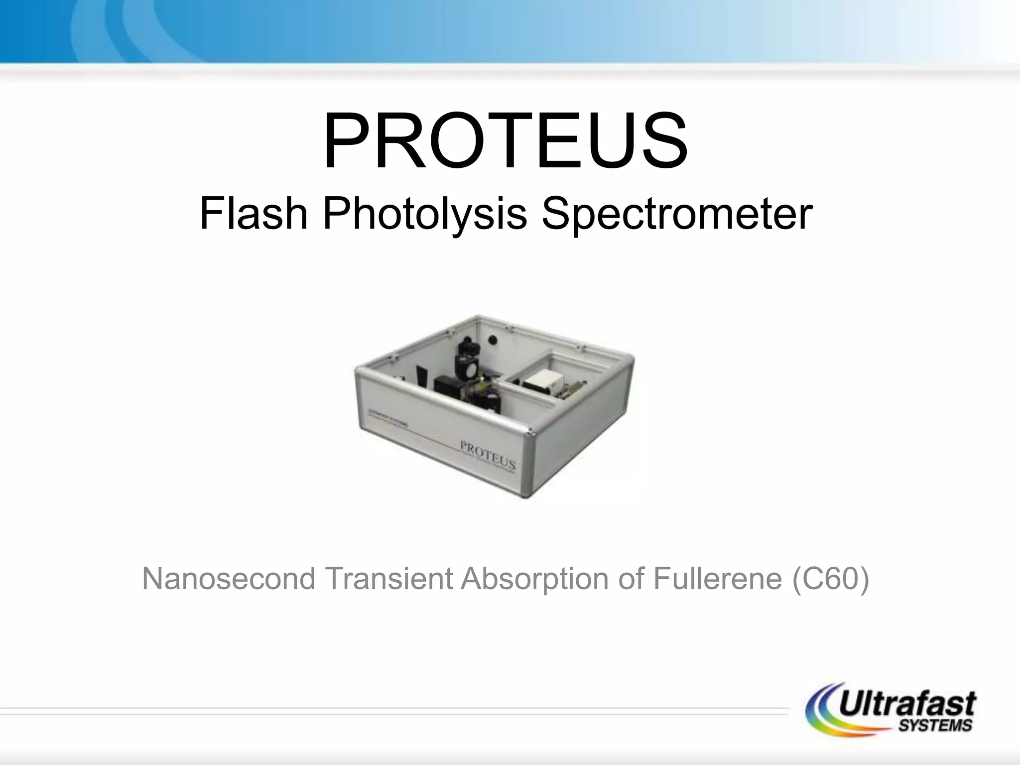 PROTEUS
Flash Photolysis Spectrometer
Nanosecond Transient Absorption of Fullerene (C60)