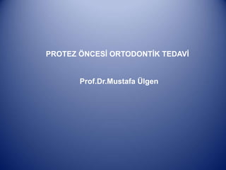 PROTEZ ÖNCESİ ORTODONTİK TEDAVİ
Prof.Dr.Mustafa Ülgen
 