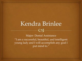 Major- Dental Assistance
“I am a successful, beautiful, and intelligent
young lady and I will accomplish any goal I
put mind to.”
 