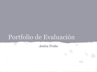 Portfolio de Evaluación
Amira Trobo
 