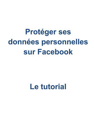 Protéger ses
données personnelles
   sur Facebook



     Le tutorial
 