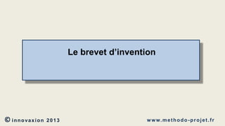 Le brevet d’invention

© innovaxion

2013

w w w. m e t h o d o - p r o j e t . f r

 
