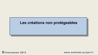 Les créations non protégeables

© innovaxion

2013

w w w. m e t h o d o - p r o j e t . f r

 