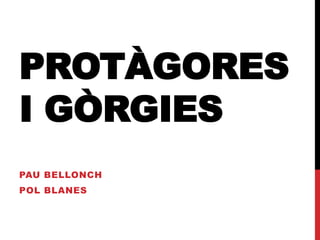 PROTÀGORES
I GÒRGIES
PAU BELLONCH
POL BLANES
 