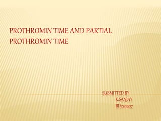 SUBMITTED BY
K.SANJAY
BD230907
PROTHROMIN TIME AND PARTIAL
PROTHROMIN TIME
 