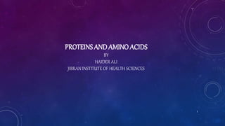 PROTEINS ANDAMINO ACIDS
BY
HAIDER ALI
JIBRAN INSTITUTE OF HEALTH SCIENCES
1
 