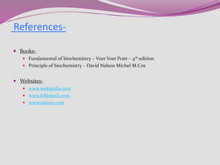  Books-
 Fundamental of biochemistry – Voet Voet Pratt – 4th edition
 Principle of biochemistry – David Nelson Michel M.Cox
 Websites-
 www.wekipidia.com
 www.KBiotech.com
 www.nature.com
References-
 