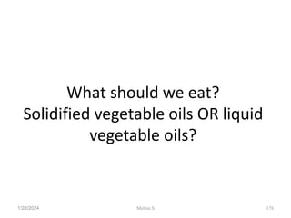 What should we eat?
Solidified vegetable oils OR liquid
vegetable oils?
1/28/2024 178
Melese.S
 