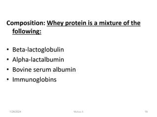 Composition: Whey protein is a mixture of the
following:
• Beta-lactoglobulin
• Alpha-lactalbumin
• Bovine serum albumin
• Immunoglobins
1/28/2024 19
Melese.S
 