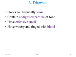 • Stools are frequently loose.
• Contain undigested particle of food.
• Have offensive smell
• Have watery and tinged with blood
6. Diarrhea
1/28/2024 Melese.S 92
 